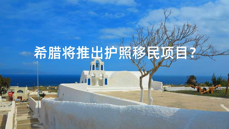 希腊将推出护照移民项目？