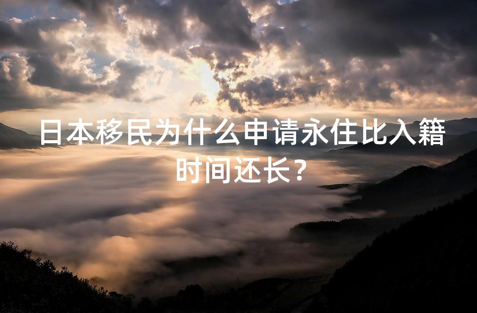 日本移民为什么申请永住比入籍时间还长？
