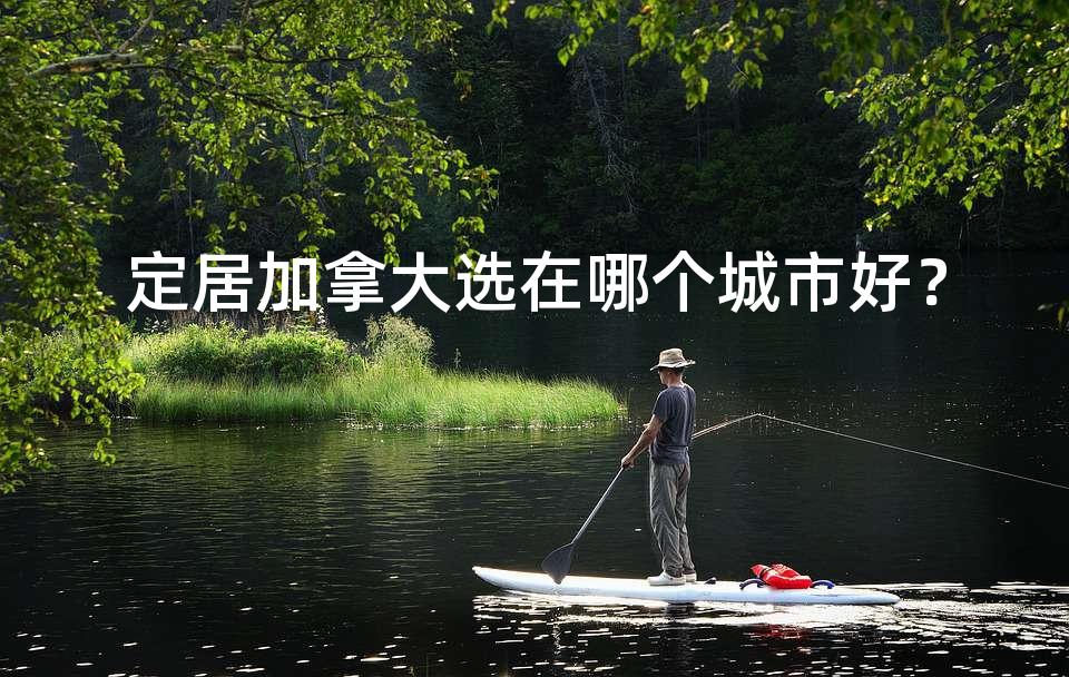 定居加拿大选在哪个城市好？