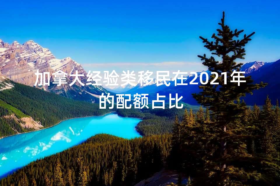 加拿大经验类移民在2021年的配额占比