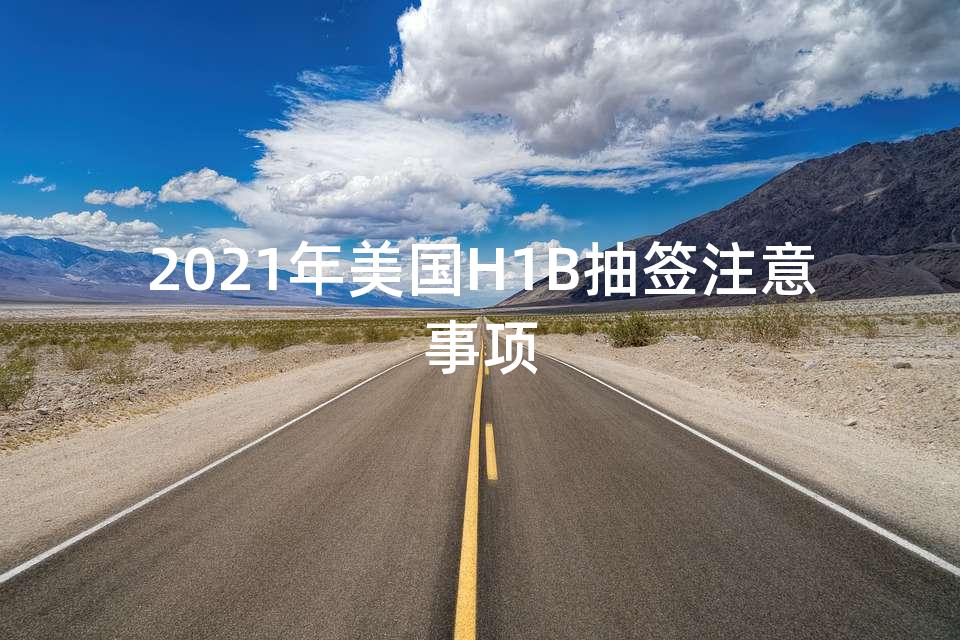 2021年美国H1B抽签注意事项