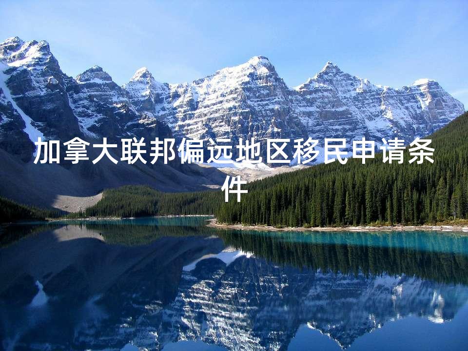 加拿大联邦偏远地区移民申请条件
