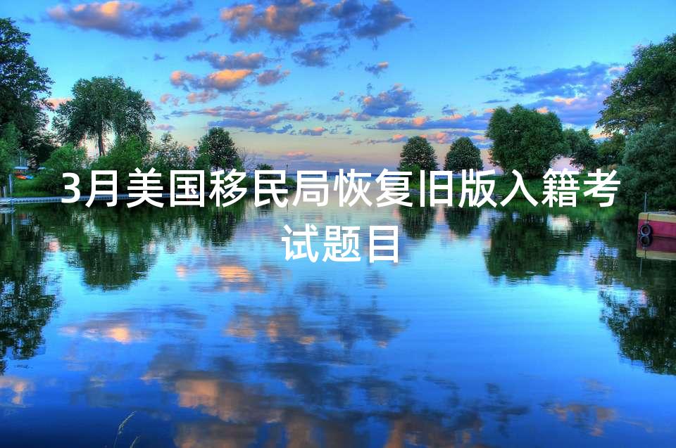 3月美国移民局恢复旧版入籍考试题目 3月美国移民局恢复旧版入籍考试题目