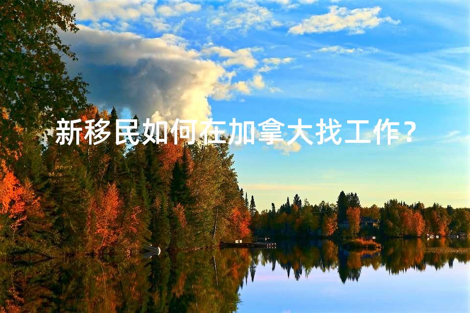 新移民如何在加拿大找工作? 新移民如何在加拿大找工作?