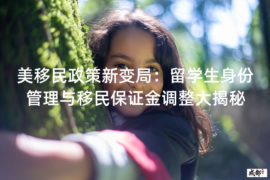 美移民政策新变局：留学生身份管理与移民保证金调整大揭秘