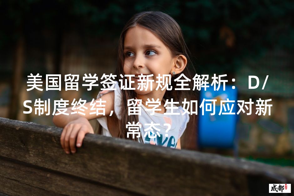 美国留学签证新规全解析：D/S制度终结，留学生如何应对新常态？